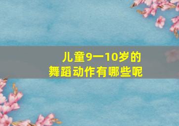 儿童9一10岁的舞蹈动作有哪些呢