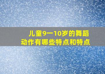 儿童9一10岁的舞蹈动作有哪些特点和特点