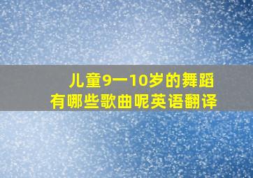 儿童9一10岁的舞蹈有哪些歌曲呢英语翻译