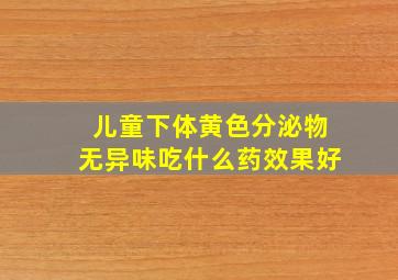 儿童下体黄色分泌物无异味吃什么药效果好