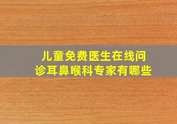 儿童免费医生在线问诊耳鼻喉科专家有哪些