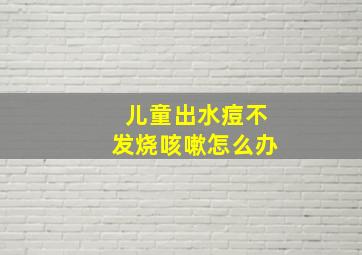 儿童出水痘不发烧咳嗽怎么办