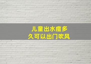 儿童出水痘多久可以出门吹风