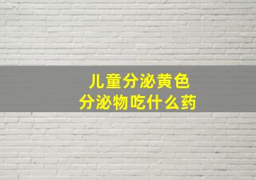 儿童分泌黄色分泌物吃什么药