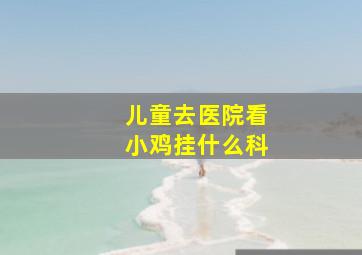 儿童去医院看小鸡挂什么科