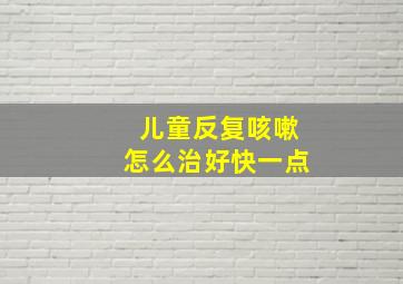 儿童反复咳嗽怎么治好快一点