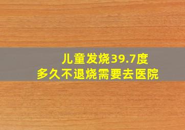 儿童发烧39.7度多久不退烧需要去医院