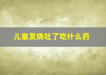 儿童发烧吐了吃什么药