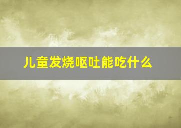 儿童发烧呕吐能吃什么