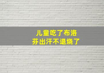 儿童吃了布洛芬出汗不退烧了