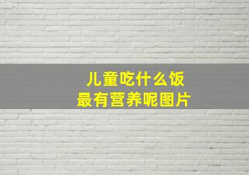 儿童吃什么饭最有营养呢图片