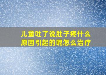 儿童吐了说肚子疼什么原因引起的呢怎么治疗