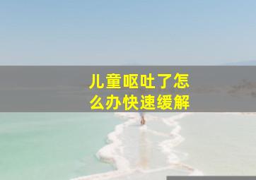 儿童呕吐了怎么办快速缓解