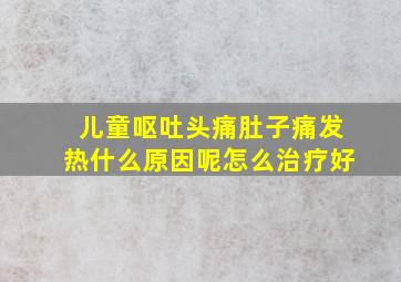 儿童呕吐头痛肚子痛发热什么原因呢怎么治疗好