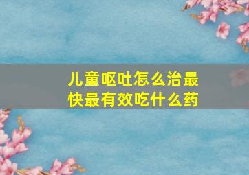 儿童呕吐怎么治最快最有效吃什么药