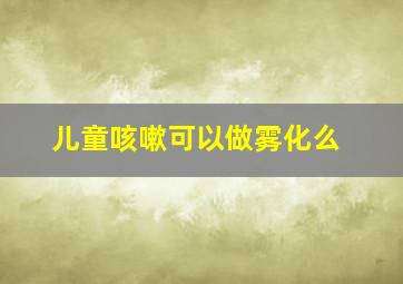 儿童咳嗽可以做雾化么