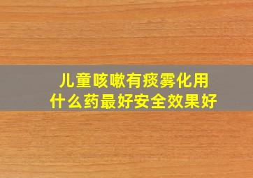 儿童咳嗽有痰雾化用什么药最好安全效果好