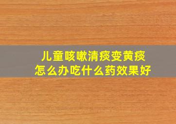 儿童咳嗽清痰变黄痰怎么办吃什么药效果好