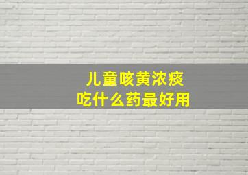 儿童咳黄浓痰吃什么药最好用