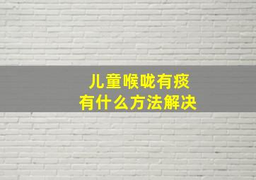 儿童喉咙有痰有什么方法解决