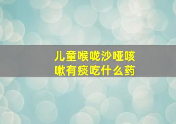 儿童喉咙沙哑咳嗽有痰吃什么药