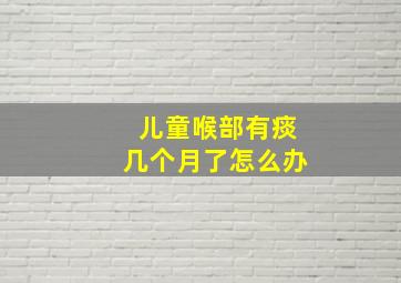 儿童喉部有痰几个月了怎么办