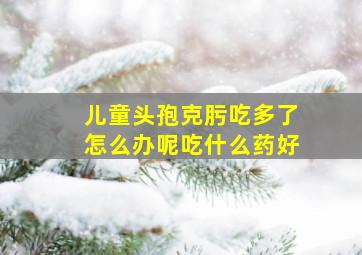 儿童头孢克肟吃多了怎么办呢吃什么药好