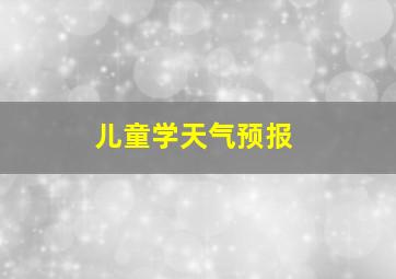 儿童学天气预报