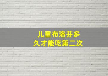 儿童布洛芬多久才能吃第二次