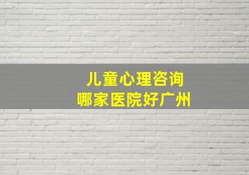 儿童心理咨询哪家医院好广州