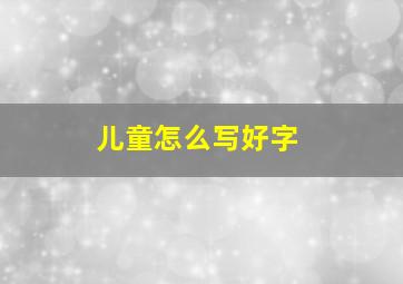 儿童怎么写好字