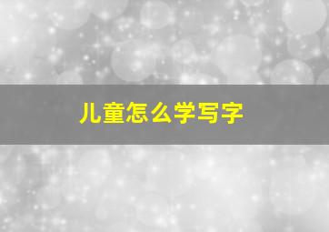 儿童怎么学写字