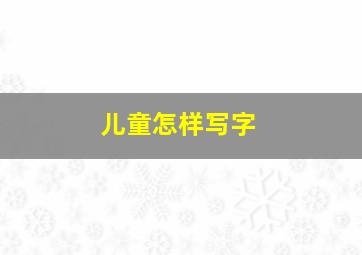 儿童怎样写字