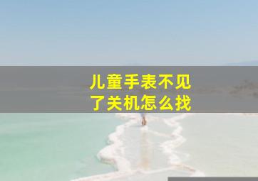 儿童手表不见了关机怎么找