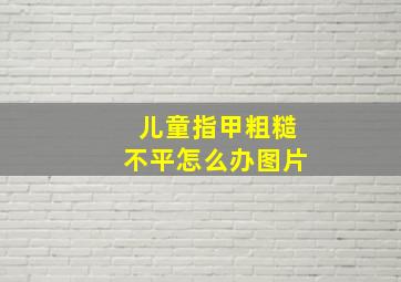 儿童指甲粗糙不平怎么办图片