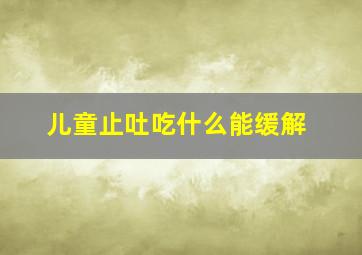 儿童止吐吃什么能缓解