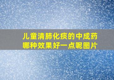 儿童清肺化痰的中成药哪种效果好一点呢图片