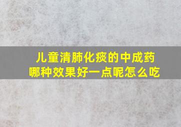 儿童清肺化痰的中成药哪种效果好一点呢怎么吃