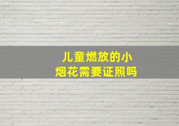 儿童燃放的小烟花需要证照吗