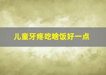 儿童牙疼吃啥饭好一点