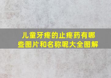 儿童牙疼的止疼药有哪些图片和名称呢大全图解