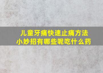 儿童牙痛快速止痛方法小妙招有哪些呢吃什么药