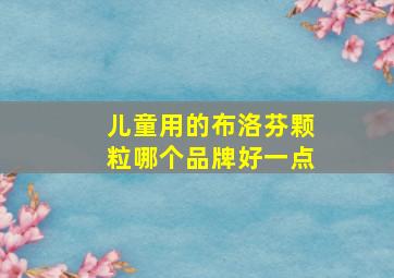 儿童用的布洛芬颗粒哪个品牌好一点