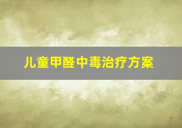 儿童甲醛中毒治疗方案