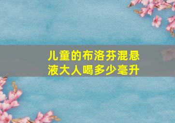 儿童的布洛芬混悬液大人喝多少毫升