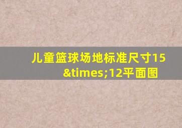 儿童篮球场地标准尺寸15×12平面图