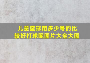 儿童篮球用多少号的比较好打球呢图片大全大图