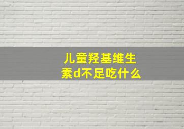 儿童羟基维生素d不足吃什么