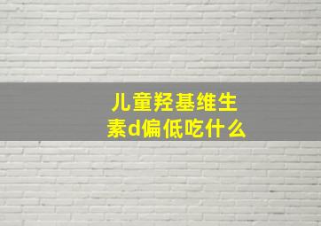 儿童羟基维生素d偏低吃什么