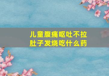 儿童腹痛呕吐不拉肚子发烧吃什么药